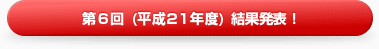 第6回（平成21年度）結果発表！