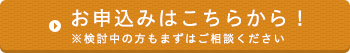 お申込みはこちらから！　※検討中の方もまずはご相談ください