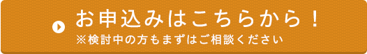 お申込みはこちらから！　※検討中の方もまずはご相談ください