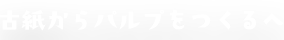 古紙からパルプをつくるへ