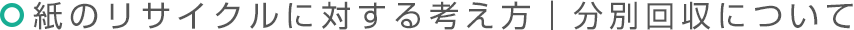 紙のリサイクルに対する考え方｜分別回収について